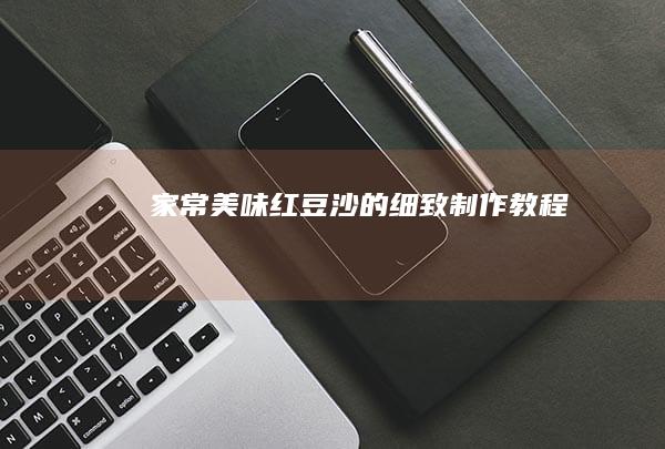 家常美味红豆沙的细致制作教程